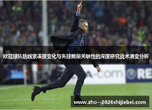 欧冠球队防线紧凑度变化与失球数量关联性的深度研究战术演变分析 欧冠球队防线紧凑度变化与失球数量关联性的深度研究战术演变分析
