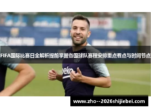 FIFA国际比赛日全解析提前掌握各国球队赛程安排重点看点与时间节点 FIFA国际比赛日全解析提前掌握各国球队赛程安排重点看点与时间节点