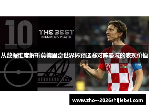 从数据维度解析莫德里奇世界杯预选赛对阵曼城的表现价值