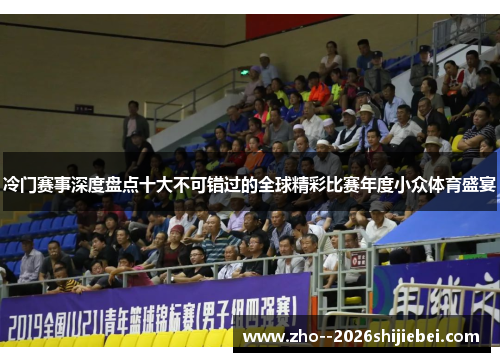冷门赛事深度盘点十大不可错过的全球精彩比赛年度小众体育盛宴