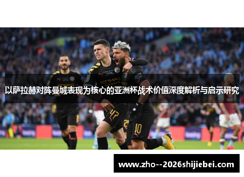 以萨拉赫对阵曼城表现为核心的亚洲杯战术价值深度解析与启示研究