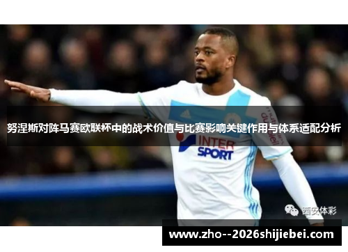 努涅斯对阵马赛欧联杯中的战术价值与比赛影响关键作用与体系适配分析 努涅斯对阵马赛欧联杯中的战术价值与比赛影响关键作用与体系适配分析
