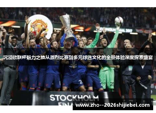 沉浸欧联杯魅力之旅从激烈比赛到多元球迷文化的全景体验深度探索盛宴