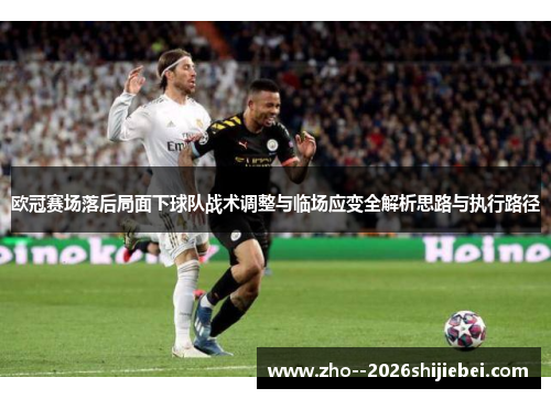 欧冠赛场落后局面下球队战术调整与临场应变全解析思路与执行路径 欧冠赛场落后局面下球队战术调整与临场应变全解析思路与执行路径