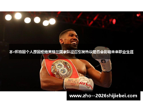 本·怀特因个人原因拒绝英格兰国家队征召引发热议是否会影响未来职业生涯