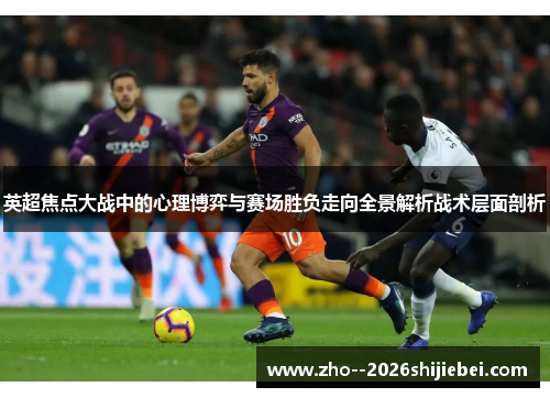 英超焦点大战中的心理博弈与赛场胜负走向全景解析战术层面剖析