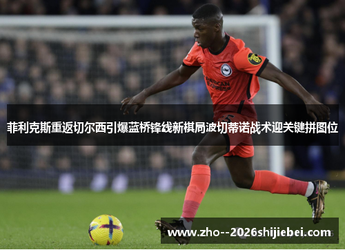 菲利克斯重返切尔西引爆蓝桥锋线新棋局波切蒂诺战术迎关键拼图位 菲利克斯重返切尔西引爆蓝桥锋线新棋局波切蒂诺战术迎关键拼图位