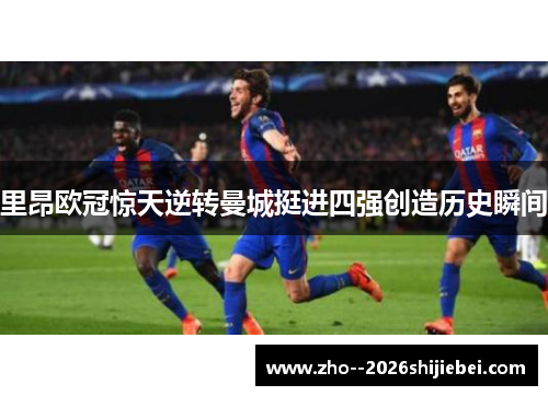 里昂欧冠惊天逆转曼城挺进四强创造历史瞬间