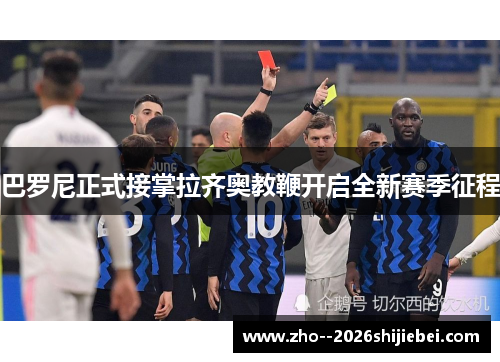 巴罗尼正式接掌拉齐奥教鞭开启全新赛季征程 巴罗尼正式接掌拉齐奥教鞭开启全新赛季征程
